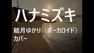 一青窈　ハナミズキ　カバー　歌唱　結月ゆかり（cevio aiボーカロイド）