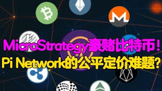 Pi Network：MicroStrategy豪赌比特币！Pi Network的公平定价难题？