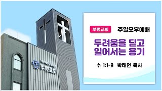 [주일오후예배] '두려움을 딛고 일어서는 용기` - 박태언 목사