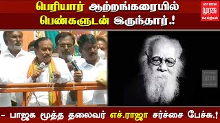 பெரியார் ஆற்றங்கரையில் பெண்களுடன் இருந்தார்.! - பாஜக மூத்த தலைவர் எச்.ராஜா சர்ச்சை பேச்சு.! | h raja