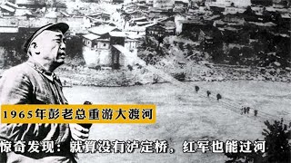 1965年彭老总重游大渡河，发现：就算没有泸定桥，红军也能过河