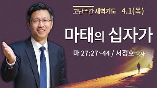 [고난주간새벽기도] 마태의 십자가 (마27:27-44) / 서정호 목사 2021-04-01