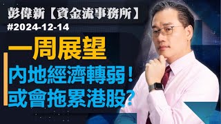 【資金流事務所】下周展望 － 內地經濟轉弱！或會拖累港股？彭偉新 2024-12-14