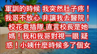 軍訓的時候 我突然肚子疼！我哥不放心 非讓我去醫院！校花竟插隊 直言校長是她媽！我和我哥對視一眼 疑惑！小姨什麼時候多了個女兒！