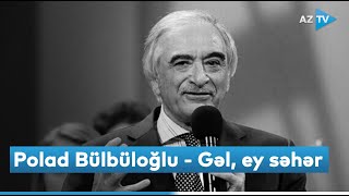 Polad Bülbüloğlu - Gəl, ey səhər