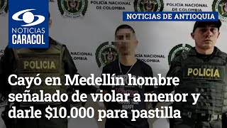 Cayó en Medellín hombre señalado de violar a menor y darle $10.000 para pastilla del día después