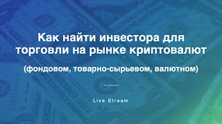 Как найти инвестора для торговли на рынке криптовалют (фондовом, товарно-сырьевом, валютном)