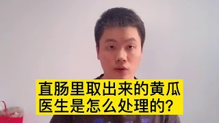 奇奇怪怪的直肠异物，从直肠里面取出来的黄瓜，医生怎么处理？【普外科曾医生】