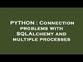 PYTHON : Connection problems with SQLAlchemy and multiple processes