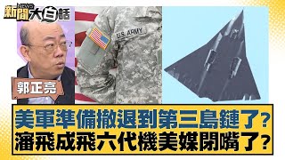 美軍準備撤退到第三島鏈了？瀋飛成飛六代機美媒閉嘴了？【新聞大白話】20250103-4｜郭正亮 介文汲 賴岳謙