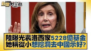 陸曝光裴洛西家5228億基金 她稱從小想挖洞去中國示好？ 新聞大白話 20220808