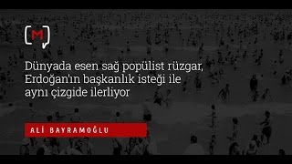 dünyada esen sağ popülist rüzgar erdoğanın başkanlık isteği ile aynı yönde ilerliyor