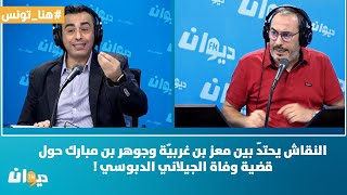 النقاش يحتدّ بين معز بن غربيّة وجوهر بن مبارك حول قضية وفاة الجيلاني الدبوسي !