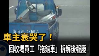 傻眼！回收場拖錯車　車主報警尋獲「已拆解」－民視新聞