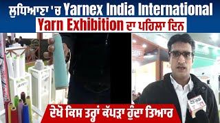 ਲੁਧਿਆਣਾ ਚ Yarnex India International Yarn Exhibition ਦਾ ਪਹਿਲਾ ਦਿਨ,ਦੇਖੋ ਕਿਸ ਤਰ੍ਹਾਂ ਕੱਪੜਾ ਹੁੰਦਾ  ਤਿਆਰ