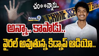 LIVE🔴- అన్నా.. కాపాడు.. వైరల్ అవుతున్న కిడ్నాప్ వీడియో.. | Viral Audio | Prime9 News