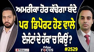 Prime Focus (2529) || ਅਮਰੀਕਾ ਹੋਰ ਕੱਢੇਗਾ ਬੰਦੇ, ਪਰ  ਡਿਪੋਰਟ ਹੋਣ ਵਾਲੇ ਏਜੰਟਾਂ ਦੇ ਹੱਕ 'ਚ ਕਿਉਂ ?