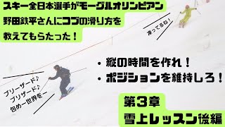 【挑戦】第３章〜スキー全日本出場選手浅水ヒロカ選手！苦手なコブをモーグルオリンピアン野田さんに教わった！コブのイメージを変えれば、どんなコブだって滑れるようになる！〜雪上レッスン後編＃トップから入る