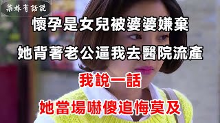 懷孕是女兒被婆婆嫌棄，她背著老公逼我去醫院流產，我說一話，她當場嚇傻追悔莫及 | 柒妹有話說