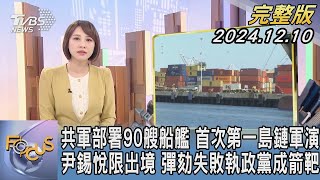 【1300完整版】共軍部署90艘船艦 首次第一島鏈軍演 尹錫悅限出境 彈劾失敗執政黨成箭靶｜詹舒涵｜FOCUS世界新聞20241210