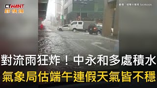 CTWANT 生活新聞 / 對流雨狂炸！中永和多處積水　氣象局估端午連假天氣皆不穩