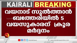 സുൽത്താൻ ബത്തേരിയിൽ അഞ്ചു വയസുകാരന് അച്ഛന്റെ ക്രൂര മർദ്ദനം | Kairali News