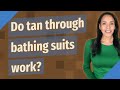 Do tan through bathing suits work?