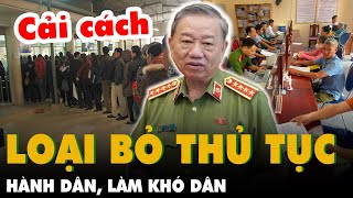 Tổng bí thư Tô Lâm đi vào lịch sử cải cách VN: Đã đến lúc bỏ những thủ tục HÀNH DÂN, LÀM KHÓ DÂN