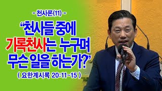 [천사론(11)] 천사들 중에 기록천사는 누구며 무슨 일을 하는가?(계20:11~15)_동탄명성교회 정보배목사