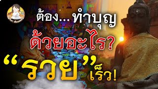 อยากรวย เร็ว!!! ต้องทำบุญ ด้วยอะไร เกิดผล! ทันใจ ภายใน 7วัน