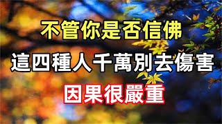 禪意合集：不管你是否信佛，這四種人千萬別去傷害，因果很嚴重