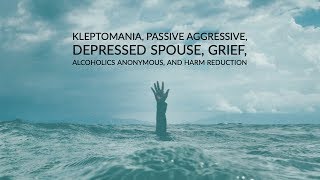 Kleptomania, Passive Aggressive, Depressed Spouse, Grief, Alcoholics Anonymous, etc.