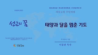 대동교회 / 2025.02.23 / 이동관 목사 / 태양과 달을 멈춘 기도(수 10:1-14)