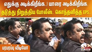 ஏய் எதுக்கு அடிக்கிறீங்க, யாரை அடிக்கிறீங்க. தடுத்து நிறுத்திய போலீஸ். கொந்தளித்தEPS. பரபரப்புவீடியோ