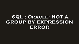 SQL : Oracle: NOT A GROUP BY EXPRESSION ERROR