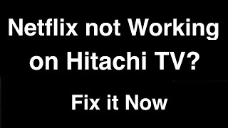 Netflix not working on Hitachi Smart TV  -  Fix it Now