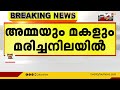 കണ്ണൂരിൽ വീടിനുള്ളിൽ അമ്മയും മകളും മരിച്ചനിലയിൽ kannur