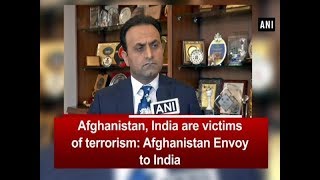 Afghanistan, India are victims of terrorism: Afghanistan Envoy to India - ANI News