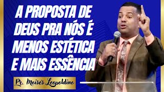 A PROPOSTA DE DEUS PRA NÓS É MENOS ESTÉTICA E MAIS ESSÊNCIA I Pr. Moisés Leopoldino