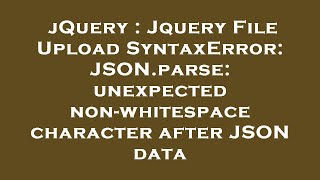 jQuery : Jquery File Upload SyntaxError: JSON.parse: unexpected non-whitespace character after JSON