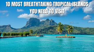 10 Most Breathtaking Tropical Islands You Need to Visit