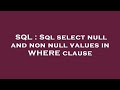 SQL : Sql select null and non null values in WHERE clause
