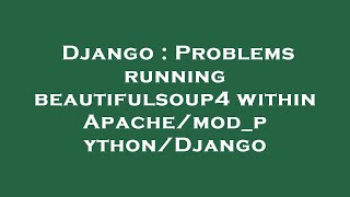 Django : Problems running beautifulsoup4 within Apache/mod_python/Django