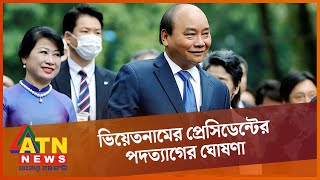 কেন পদত্যাগ করলেন ভিয়েতনামের প্রেসিডেন্ট? | Vietnam President Phuc resigns | ATN News