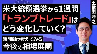 アメリカ大統領選挙から1週間「トランプトレード」はどう変化していく？～時間軸で考えてみる今後の相場展開～（土信田 雅之）【楽天証券 トウシル】