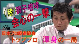 日本プロ麻雀協会　トッププロ　渾身の一局　＃９　【（猪）獅子咆哮　会心の一撃】