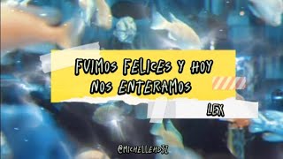 LEX - Fuimos felices y hoy nos enteramos (letra)