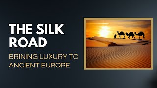 The Silk Road. Bringing Luxury to Ancient Europe