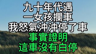 九十年代遇一女孩攔車，我怒氣沖沖停了車，事實證明這車沒有白停【花好月圓心語】