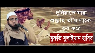 দুনিয়াতে যারা আল্লাহ তা'য়ালাকে ভয় করে||মুফতি সুলাইমান হাবিব।